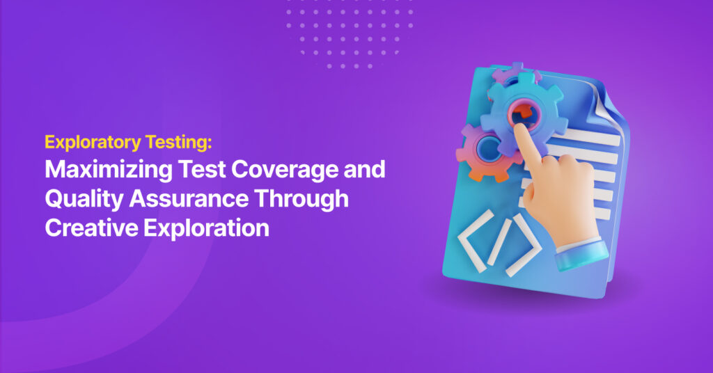Exploratory Testing: Maximizing Test Coverage and Quality Assurance Through Creative Exploration